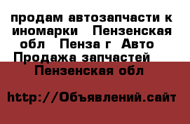 продам автозапчасти к иномарки - Пензенская обл., Пенза г. Авто » Продажа запчастей   . Пензенская обл.